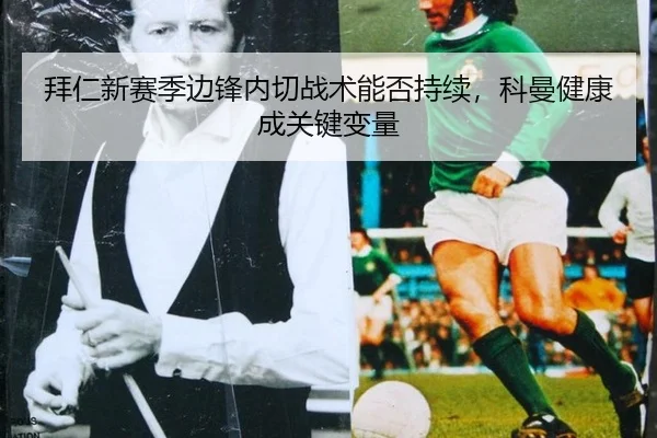 拜仁新赛季边锋内切战术能否持续，科曼健康成关键变量